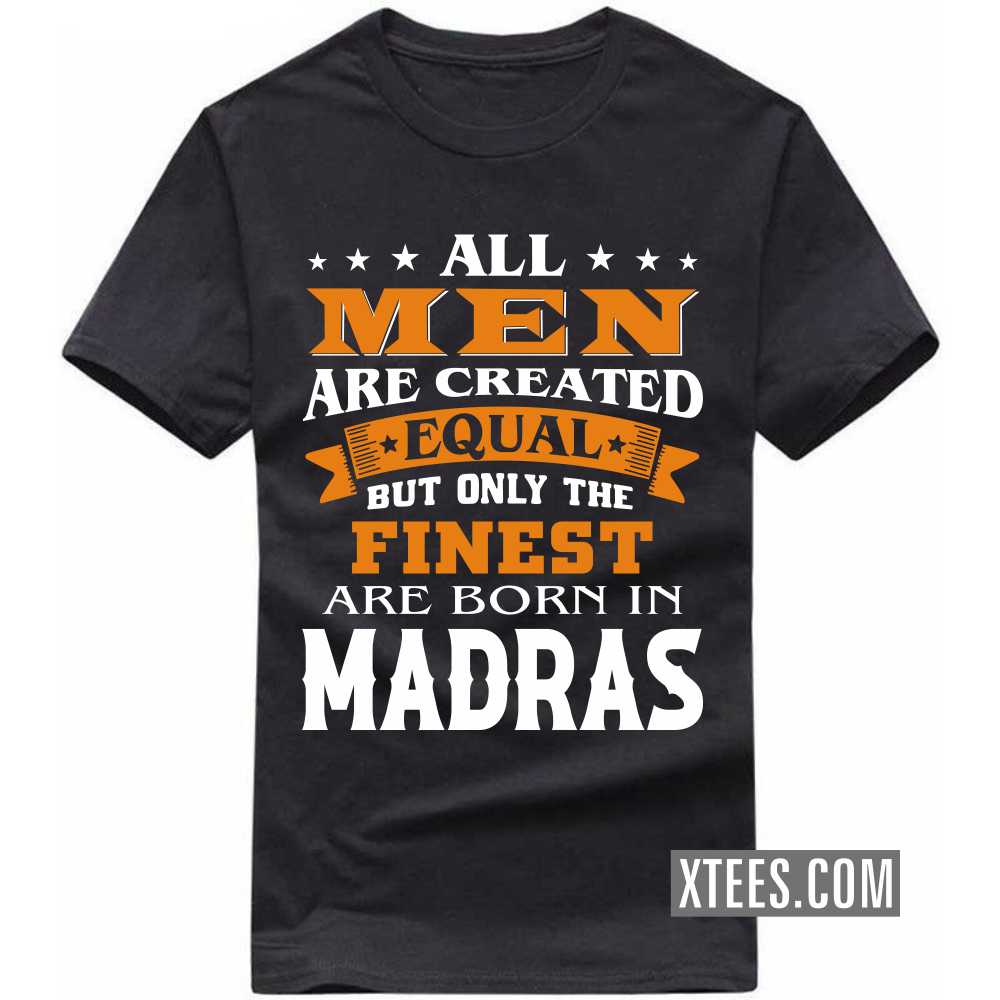 All Men Are Created Equal But Only The Finest Are Born In MADRAS India City T-shirt All Men Are Created Equal But Only The Finest Are Born In MADRAS India City T-shirt