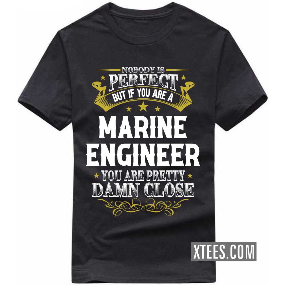 Nobody Is Perfect But If You Are A MARINE ENGINEER You Are Pretty Damn Close Profession T-shirt