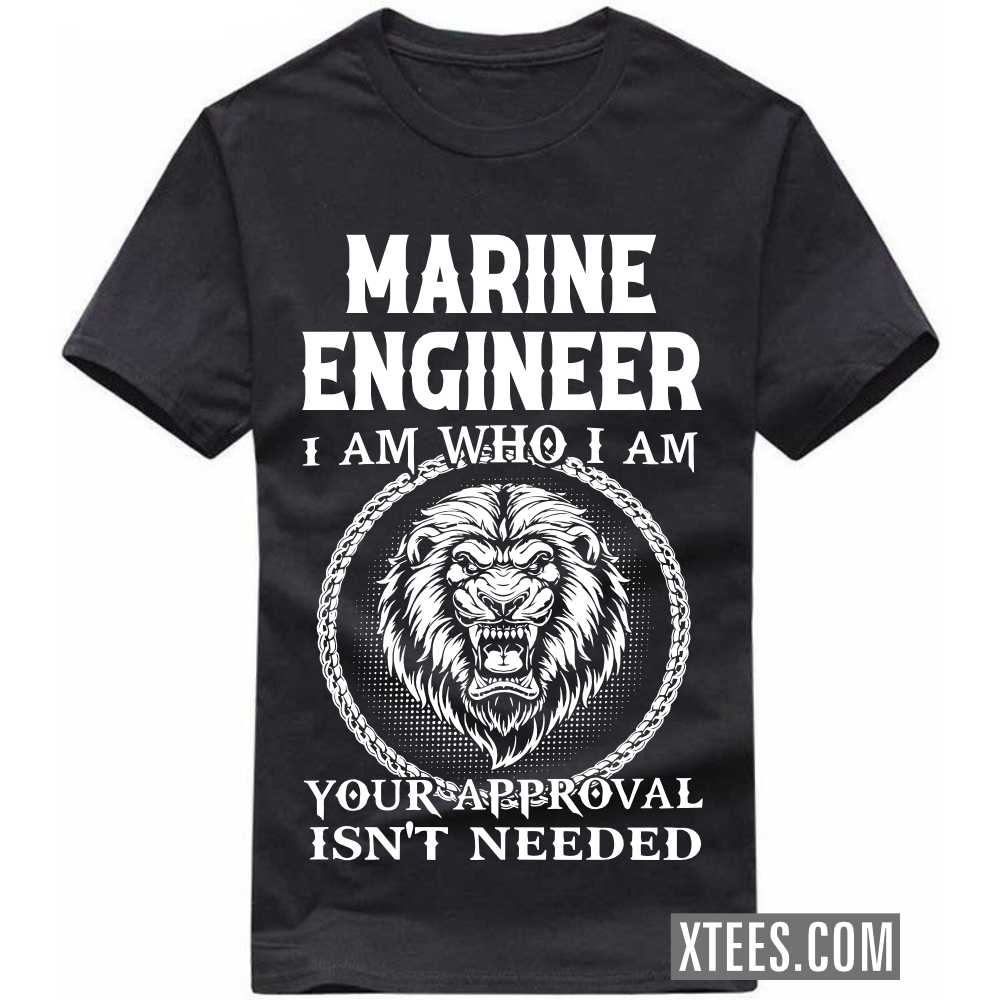 MARINE ENGINEER I Am Who I Am Your Approval Isn't Needed Profession T-shirt