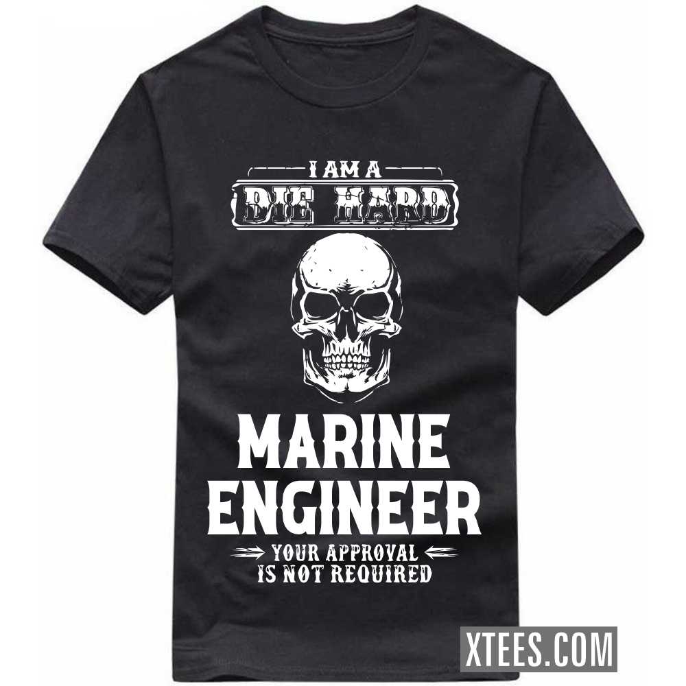 I Am A Die Hard MARINE ENGINEER Your Approval Is Not Required Profession T-shirt
