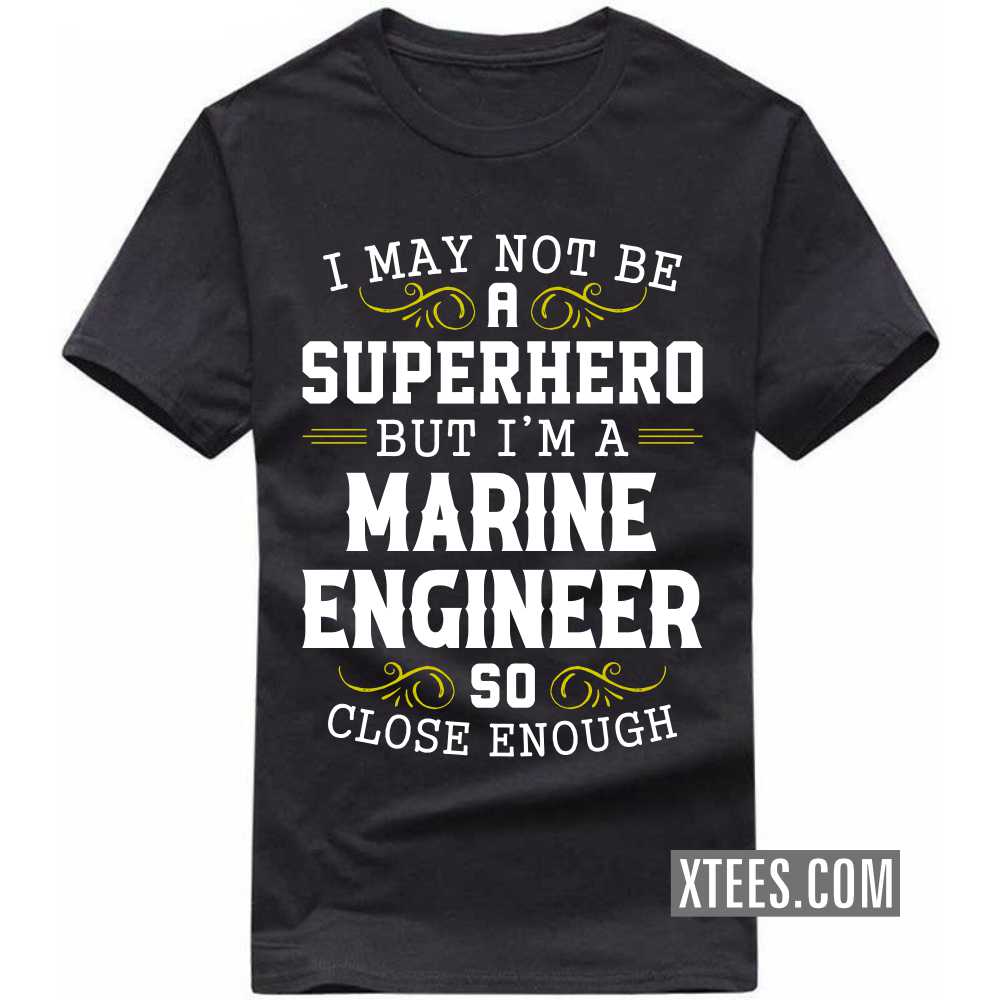 I May Not Be A Superhero But I'm A MARINE ENGINEER So Close Enough Profession T-shirt