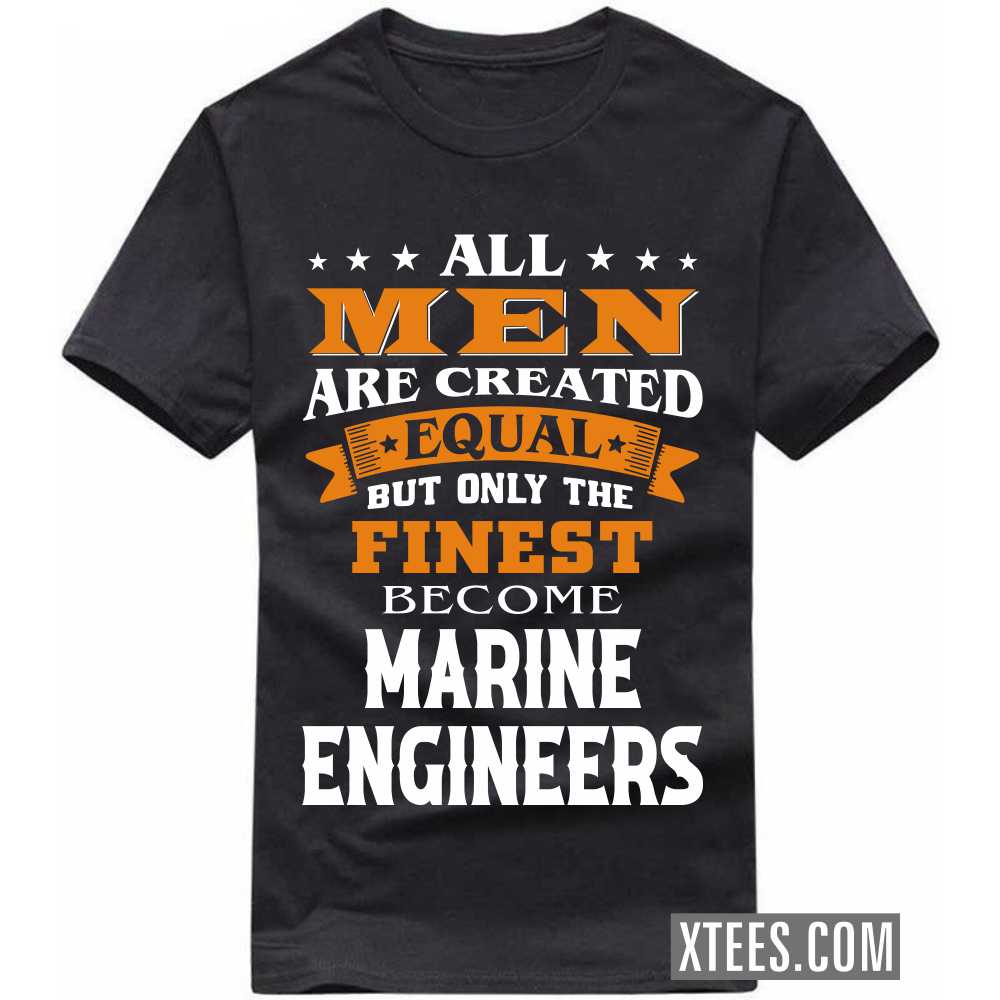 All Men Are Created Equal But Only The Finest Become MARINE ENGINEERs Profession T-shirt
