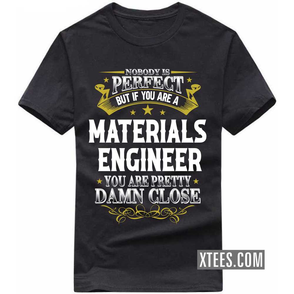 Nobody Is Perfect But If You Are A MATERIALS ENGINEER You Are Pretty Damn Close Profession T-shirt Nobody Is Perfect But If You Are A MATERIALS ENGINEER You Are Pretty Damn Close Profession T-shirt