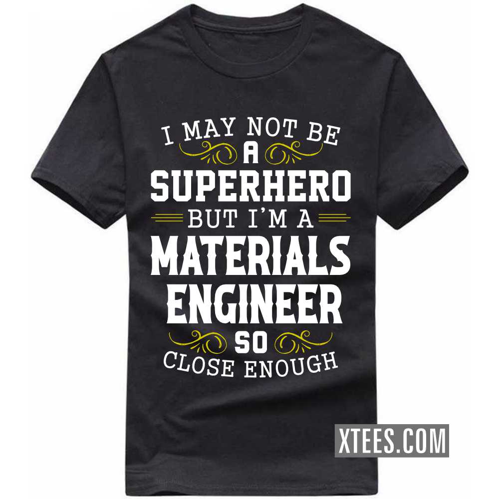 I May Not Be A Superhero But I'm A MATERIALS ENGINEER So Close Enough Profession T-shirt I May Not Be A Superhero But I'm A MATERIALS ENGINEER So Close Enough Profession T-shirt