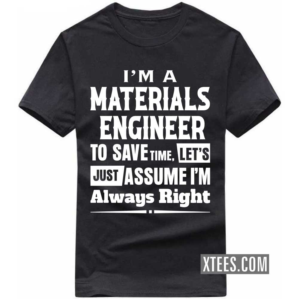 I'm A MATERIALS ENGINEER To Save Time, Let's Just Assume I'm Always Right Profession T-shirt I'm A MATERIALS ENGINEER To Save Time, Let's Just Assume I'm Always Right Profession T-shirt