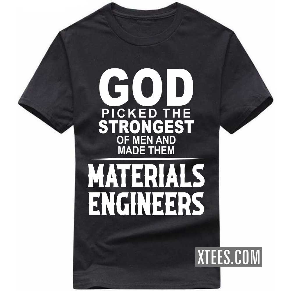 God Picked The Strongest Of Men And Made Them MATERIALS ENGINEERs Profession T-shirt God Picked The Strongest Of Men And Made Them MATERIALS ENGINEERs Profession T-shirt
