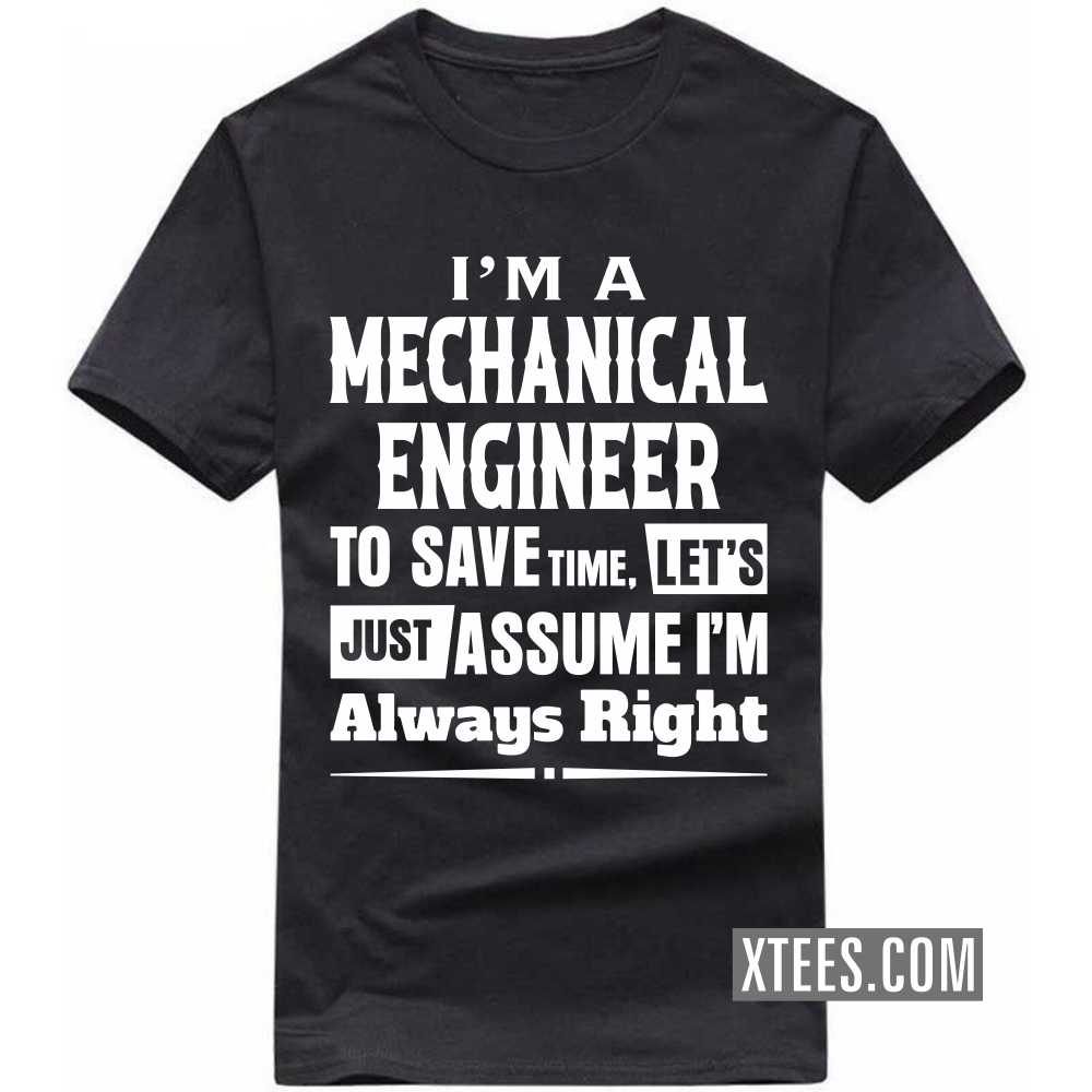I'm A MECHANICAL ENGINEER To Save Time, Let's Just Assume I'm Always Right Profession T-shirt I'm A MECHANICAL ENGINEER To Save Time, Let's Just Assume I'm Always Right Profession T-shirt