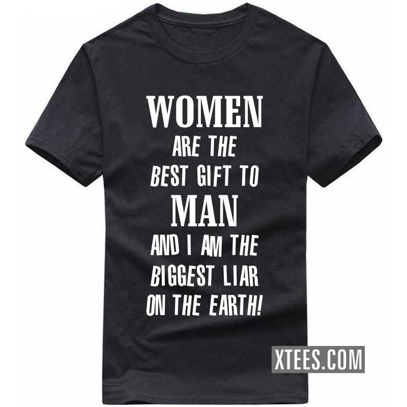 Women Are The Best Gift To Man And I Am The Biggest Liar On The Earth Insulting Slogan T-shirts