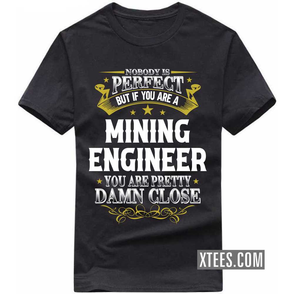 Nobody Is Perfect But If You Are A MINING ENGINEER You Are Pretty Damn Close Profession T-shirt Nobody Is Perfect But If You Are A MINING ENGINEER You Are Pretty Damn Close Profession T-shirt