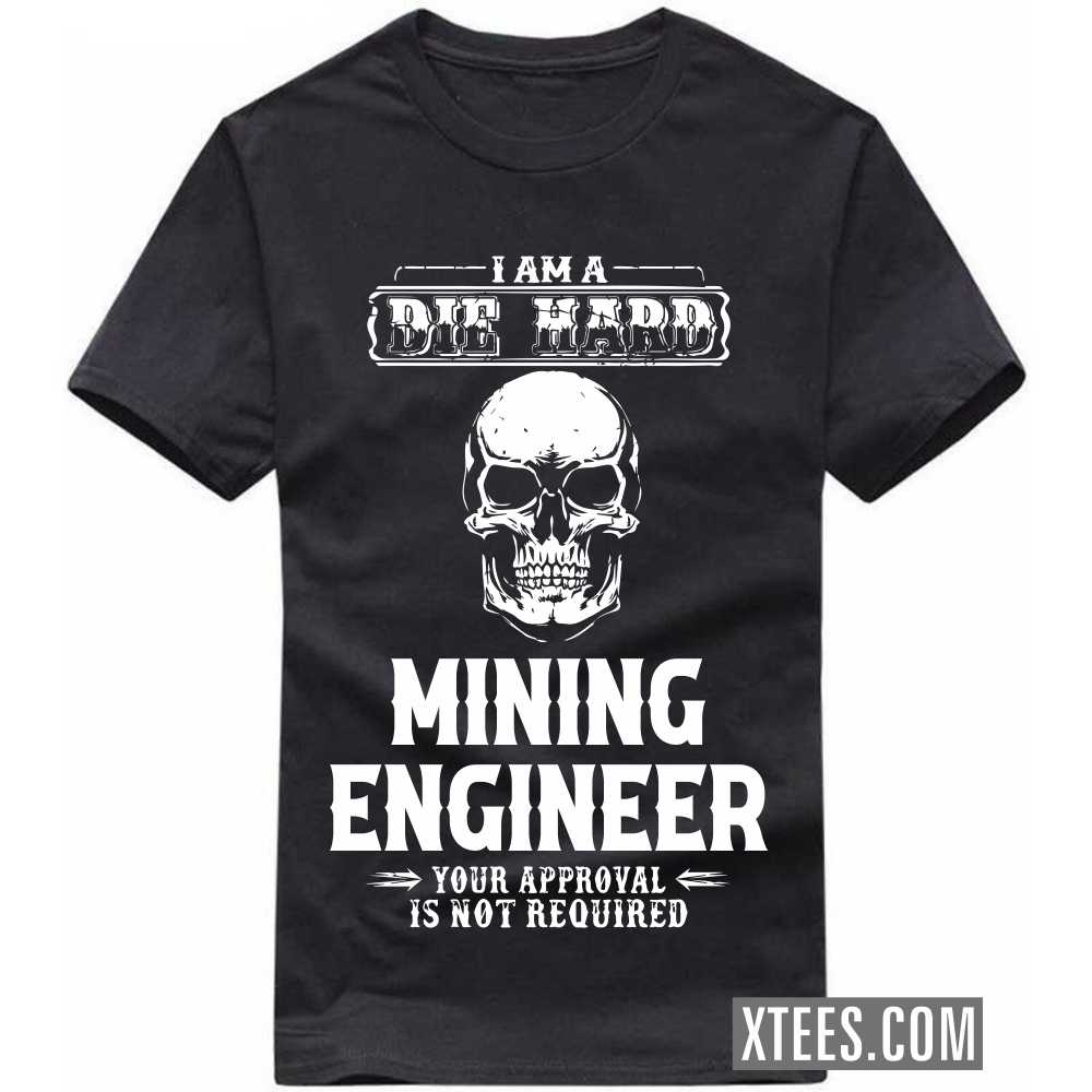 I Am A Die Hard MINING ENGINEER Your Approval Is Not Required Profession T-shirt I Am A Die Hard MINING ENGINEER Your Approval Is Not Required Profession T-shirt