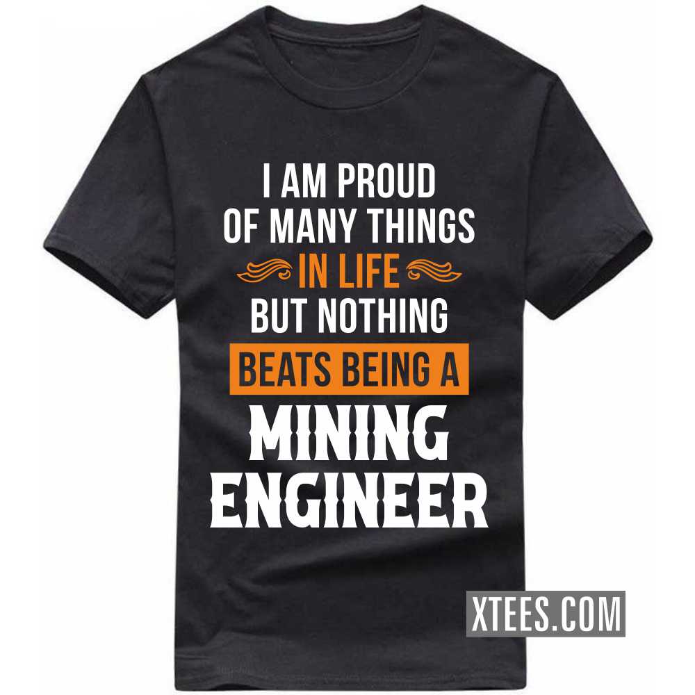 I Am Proud Of Many Things In Life But Nothing Beats Being A MINING ENGINEER Profession T-shirt I Am Proud Of Many Things In Life But Nothing Beats Being A MINING ENGINEER Profession T-shirt