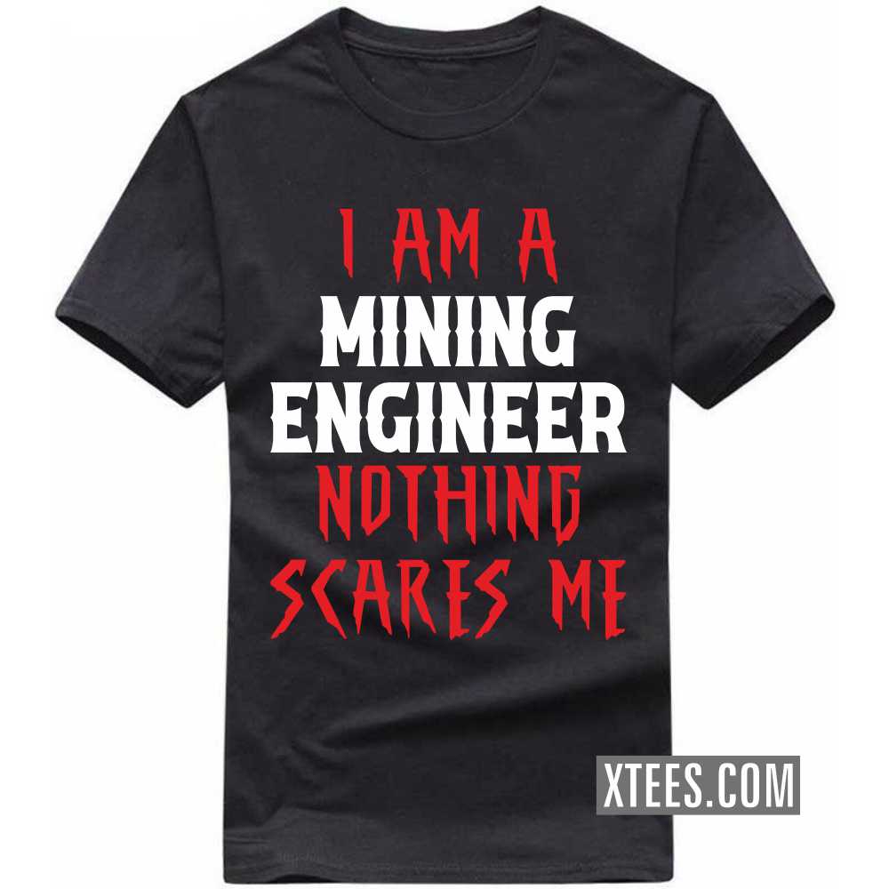 I Am A MINING ENGINEER Nothing Scares Me Profession T-shirt I Am A MINING ENGINEER Nothing Scares Me Profession T-shirt