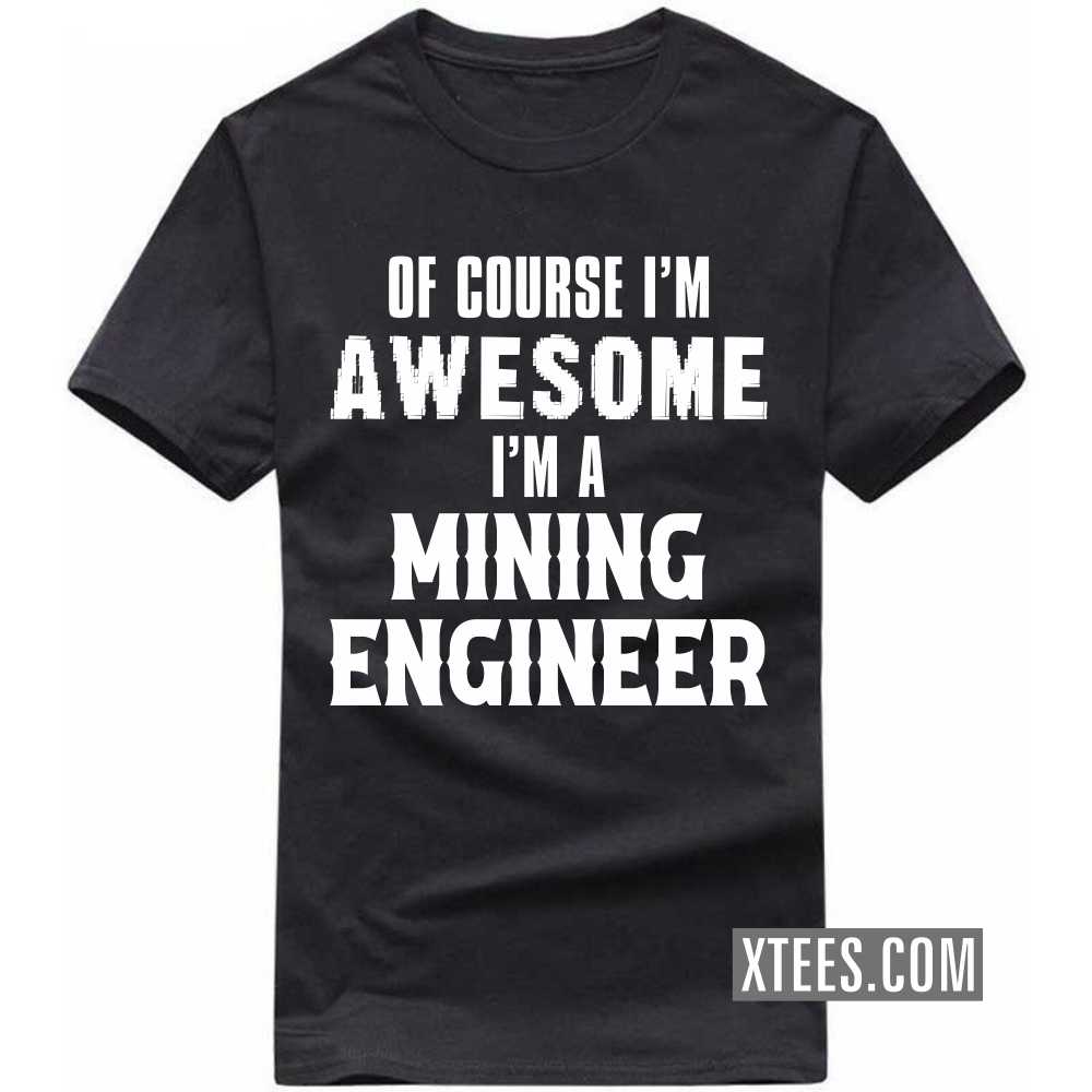 Of Course I'm Awesome I'm A MINING ENGINEER Profession T-shirt Of Course I'm Awesome I'm A MINING ENGINEER Profession T-shirt