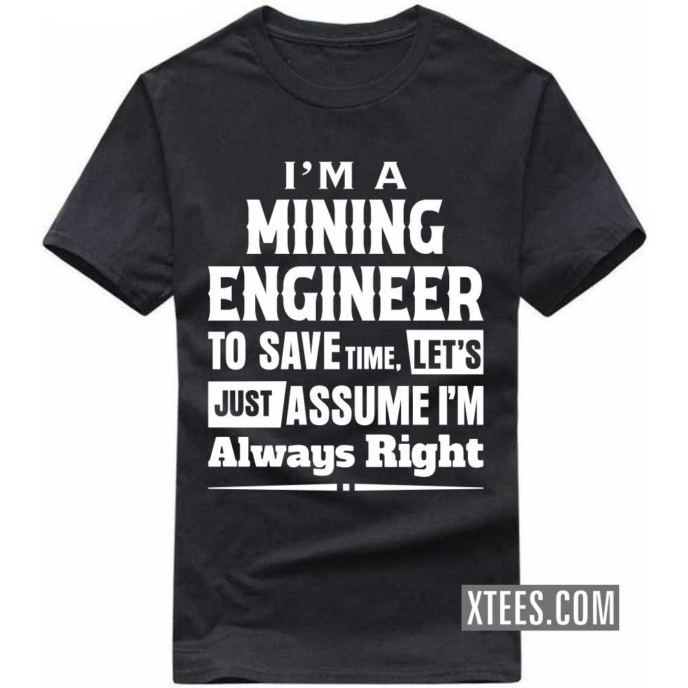 I'm A MINING ENGINEER To Save Time, Let's Just Assume I'm Always Right Profession T-shirt I'm A MINING ENGINEER To Save Time, Let's Just Assume I'm Always Right Profession T-shirt