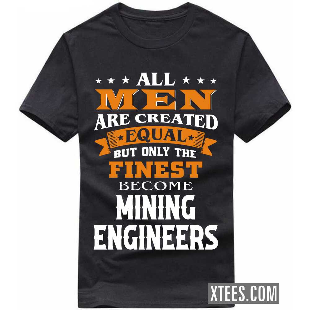 All Men Are Created Equal But Only The Finest Become MINING ENGINEERs Profession T-shirt All Men Are Created Equal But Only The Finest Become MINING ENGINEERs Profession T-shirt