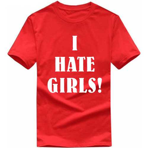 I Hate Girls Insulting Slogan T-Shirts
