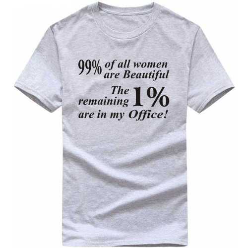 99% Of All Women Are Beautiful, The Remaining 1% Are In My Office Insulting Slogan T-Shirts