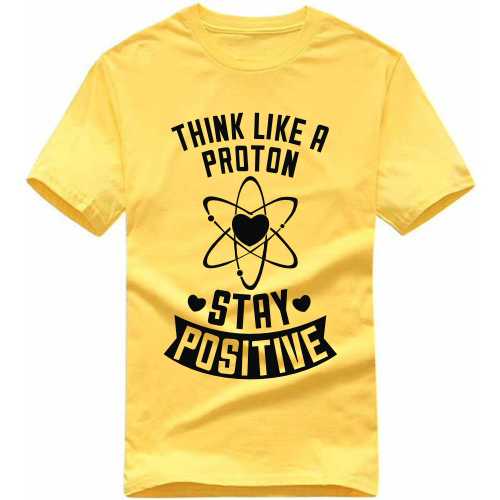 Think Like A Proton, Think Positive Daily Motivational Slogan T-Shirts