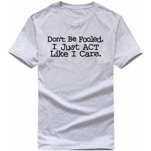 Don’t Be Fooled I Just Act Like I Care Insulting Slogan T-Shirts