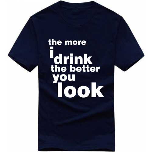 The More I Drink The Better You Look Funny Beer Alcohol Quotes T-shirt India