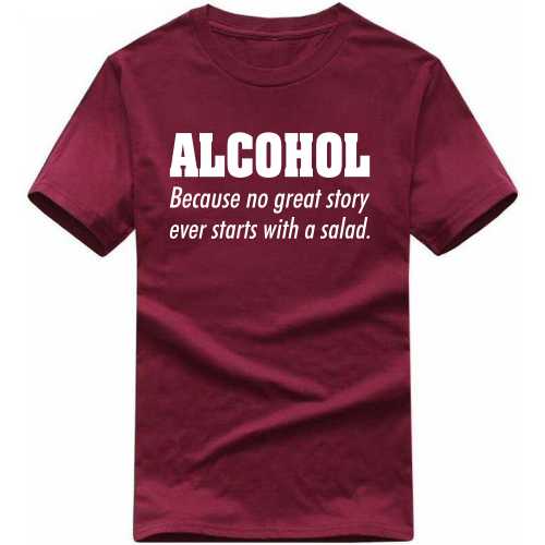Alchohol Because No Great Story Ever Starts With A Salad Funny Beer Alcohol Quotes T-shirt India