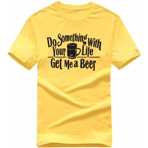 Do Something With Your Life Get Me A Beer Funny Beer Alcohol Quotes T-shirt India