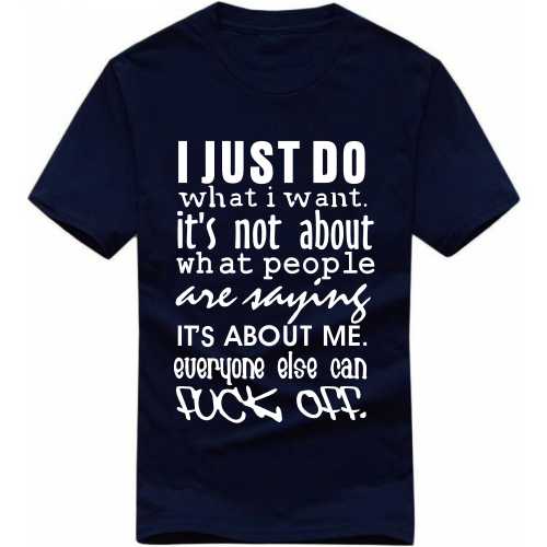 I Just Do What I Want It's Not About What People Are Saying It's About Me Everyone Else Can Fuck Off Explicit (18+) Slogan T-Shirts
