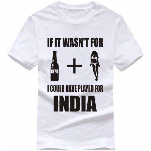 It It Wasn't For Beer Plus Women I Would Have Played For India Cricket Slogan T-Shirts