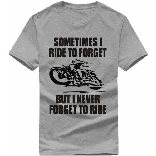 Sometimes I Ride To Forget But I Never Forget To Ride Biker T-shirt India