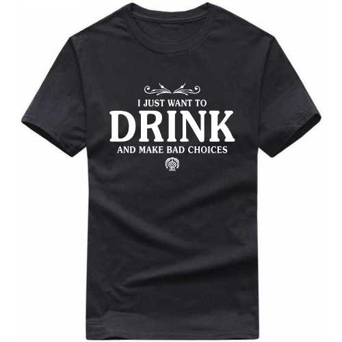 I Just Want To Drink And Make Bad Choices Funny Beer Alcohol Quotes T-shirt India