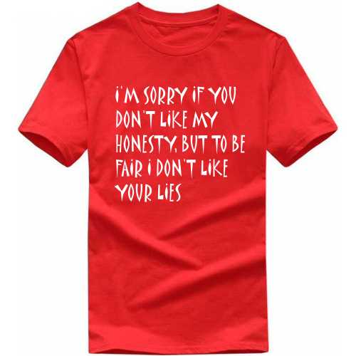I'm Sorry If You Don't Like My Honesty, But To Be Fair I Don't Like Your Lies Insulting Slogan T-Shirts