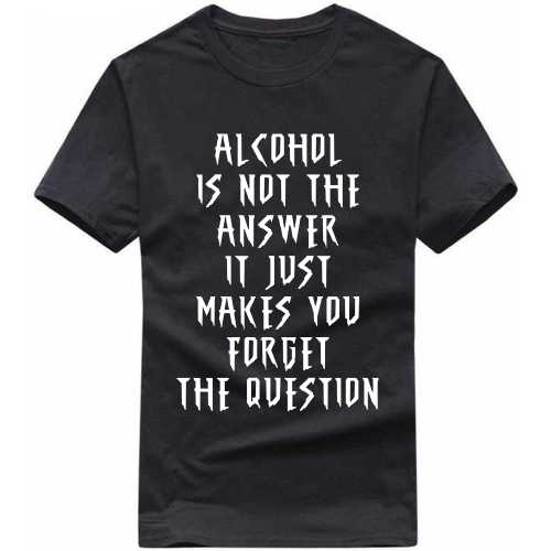 Alcohol Is Not The Answer It Just Makes You Forget The Question Beer Alcohol T-Shirt India