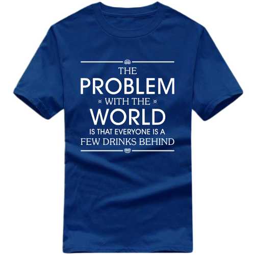 The Problem With The World Is That Everyone Is A Few Drinks Behind Funny Beer Alcohol Quotes T-shirt India