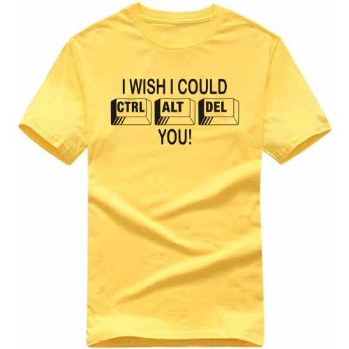 I Wish I Could Ctrl Alt Del You Geeks Funny Geek Programmer Quotes T-shirt India
