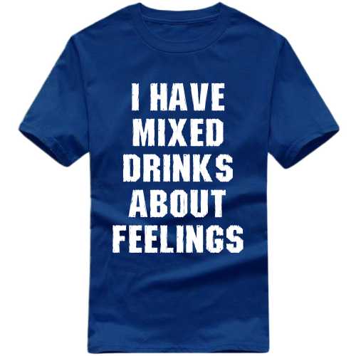 I Have Mixed Drinks About Feelings Funny Beer Alcohol Quotes T-shirt India