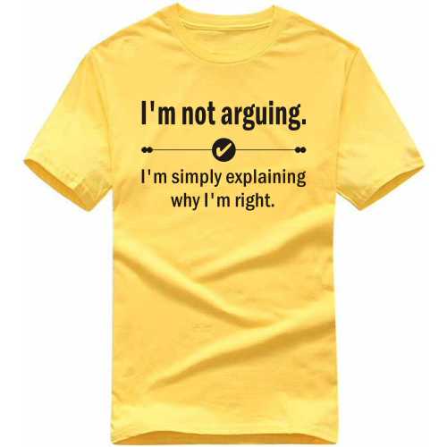 I'm Not Arguing. I'm Simply Explaining Why I'm Right Insulting Slogan T-Shirts