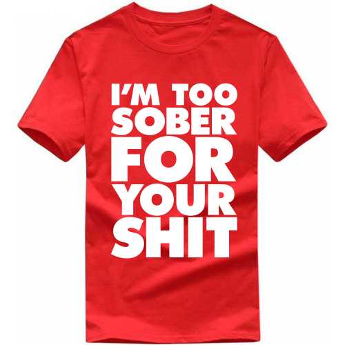 I'm Too Sober For Your Shit Insulting Slogan T-Shirts