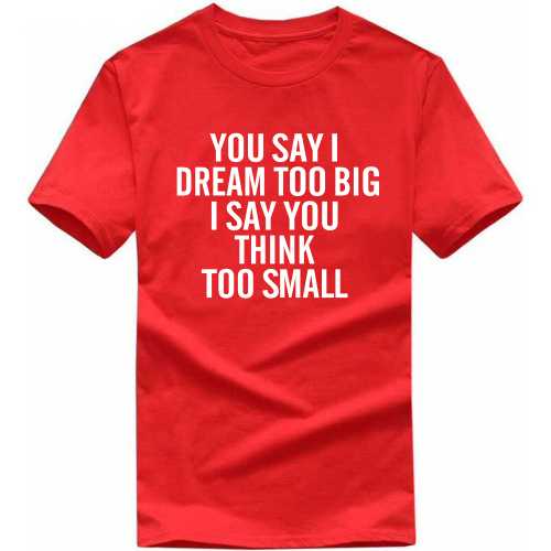 You Say I Dream Too Big I Say You Think Too Small Motivational Slogan T-shirts