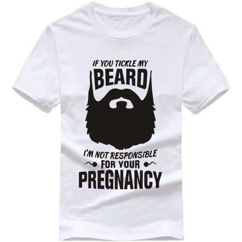 If You Tickle My Beard I Am Not Responsible For Your Pregnancy Funny Beard Quotes T-shirt India