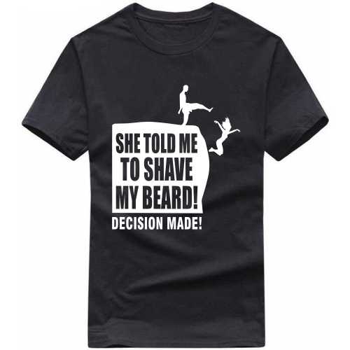 She Told Me To Shave The Beard Decision Made Funny Beard Quotes T-shirt India