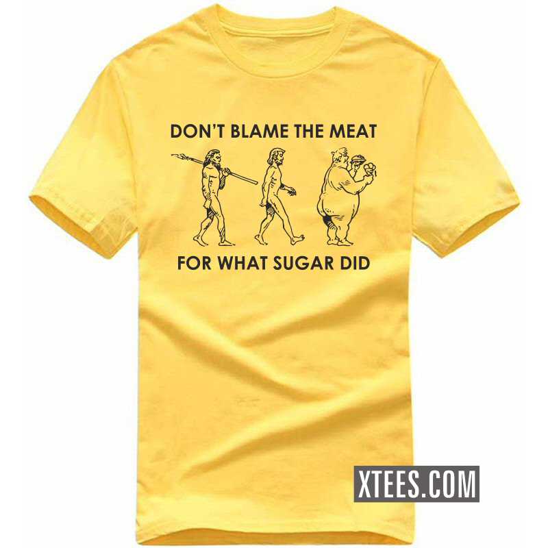 Don't Blame The Meat For What Sugar Did T-shirt Don't Blame The Meat For What Sugar Did T-shirt