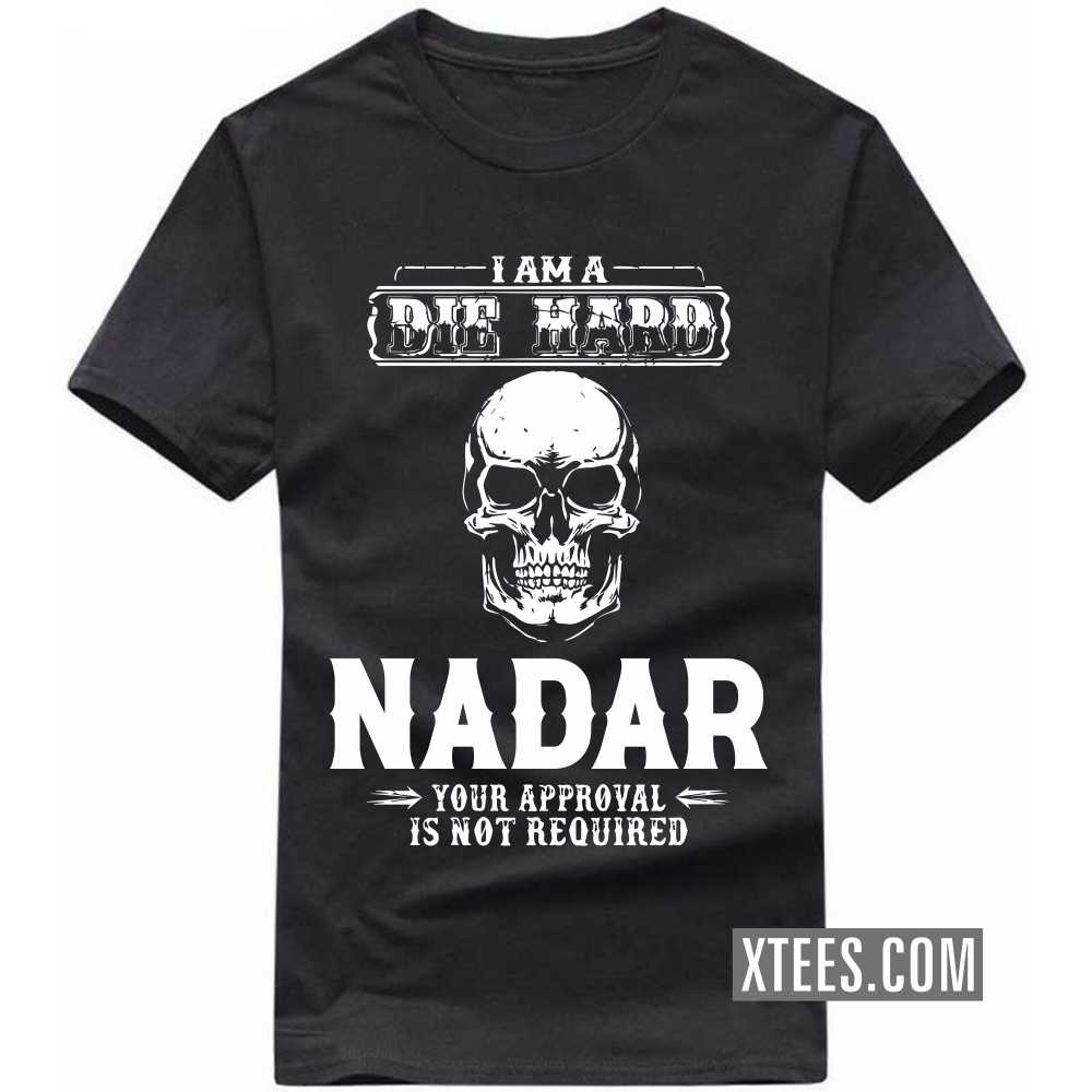 I Am A Die Hard Nadar Your Approval Is Not Required Caste Name T-shirt I Am A Die Hard Nadar Your Approval Is Not Required Caste Name T-shirt