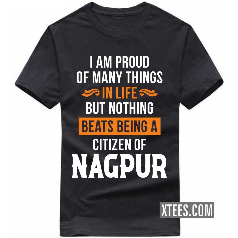 I Am Proud Of Many Things In Life But Nothing Beats Being A Citizen Of NAGPUR India City T-shirt