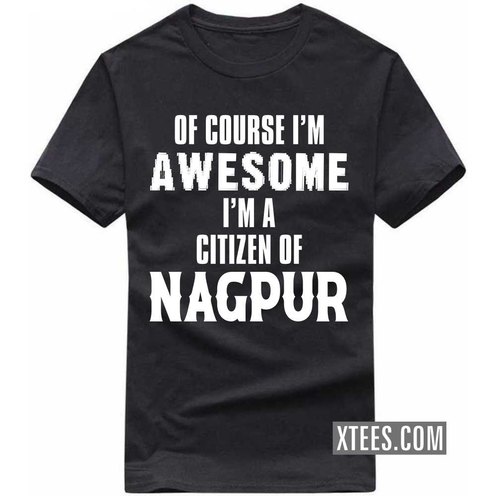 Of Course I'm Awesome I'm A Citizen Of NAGPUR India City T-shirt