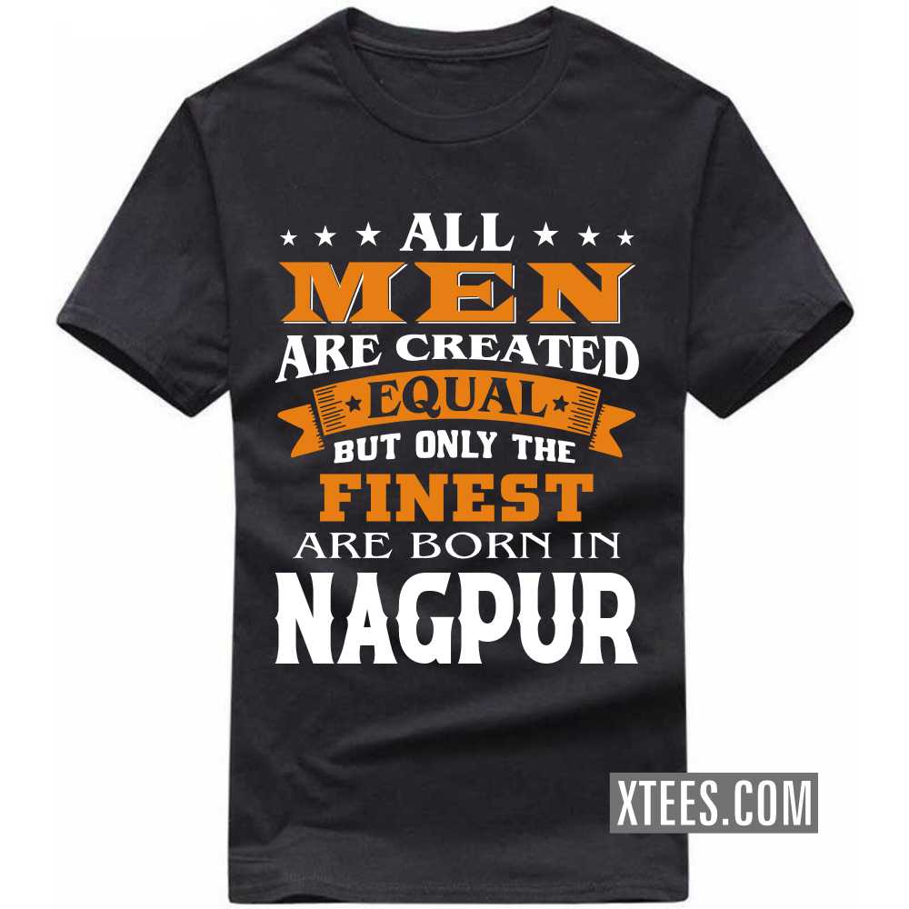 All Men Are Created Equal But Only The Finest Are Born In NAGPUR India City T-shirt