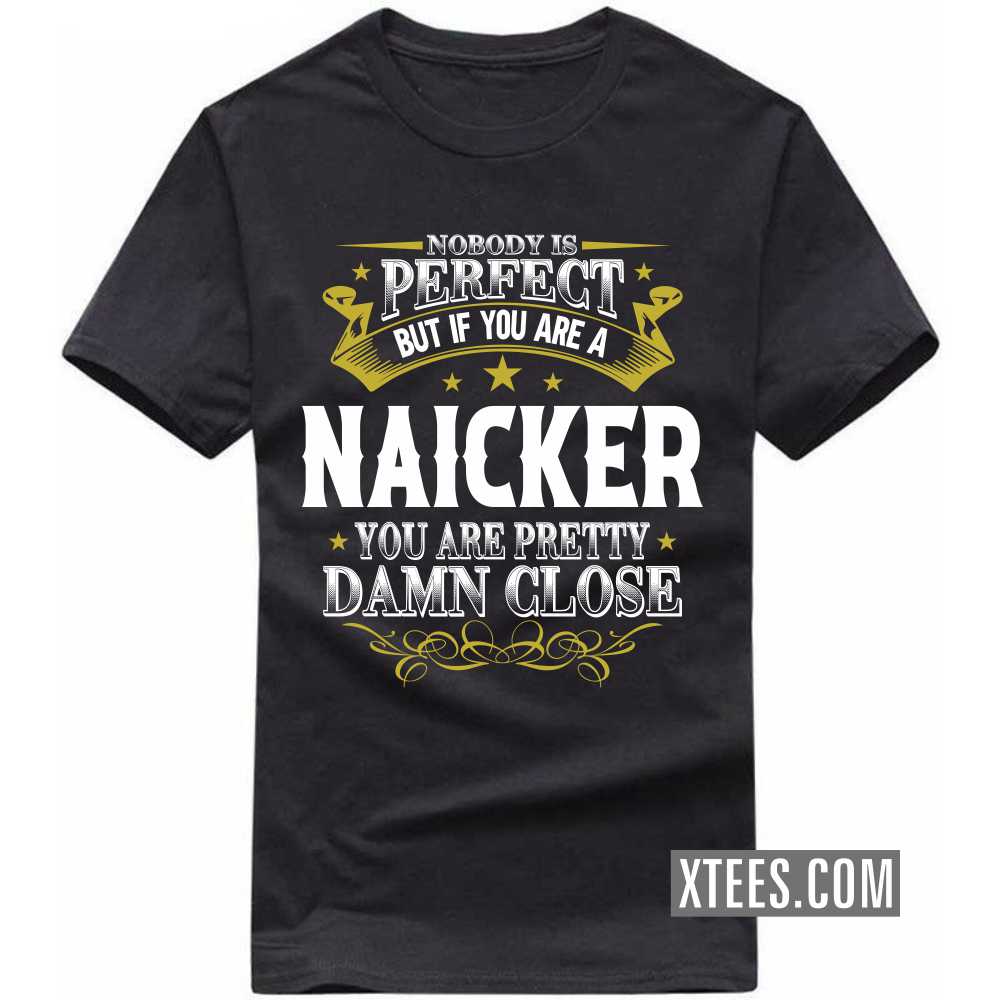 Nobody Is Perfect But If You Are A Naicker You Are Pretty Damn Close Caste Name T-shirt