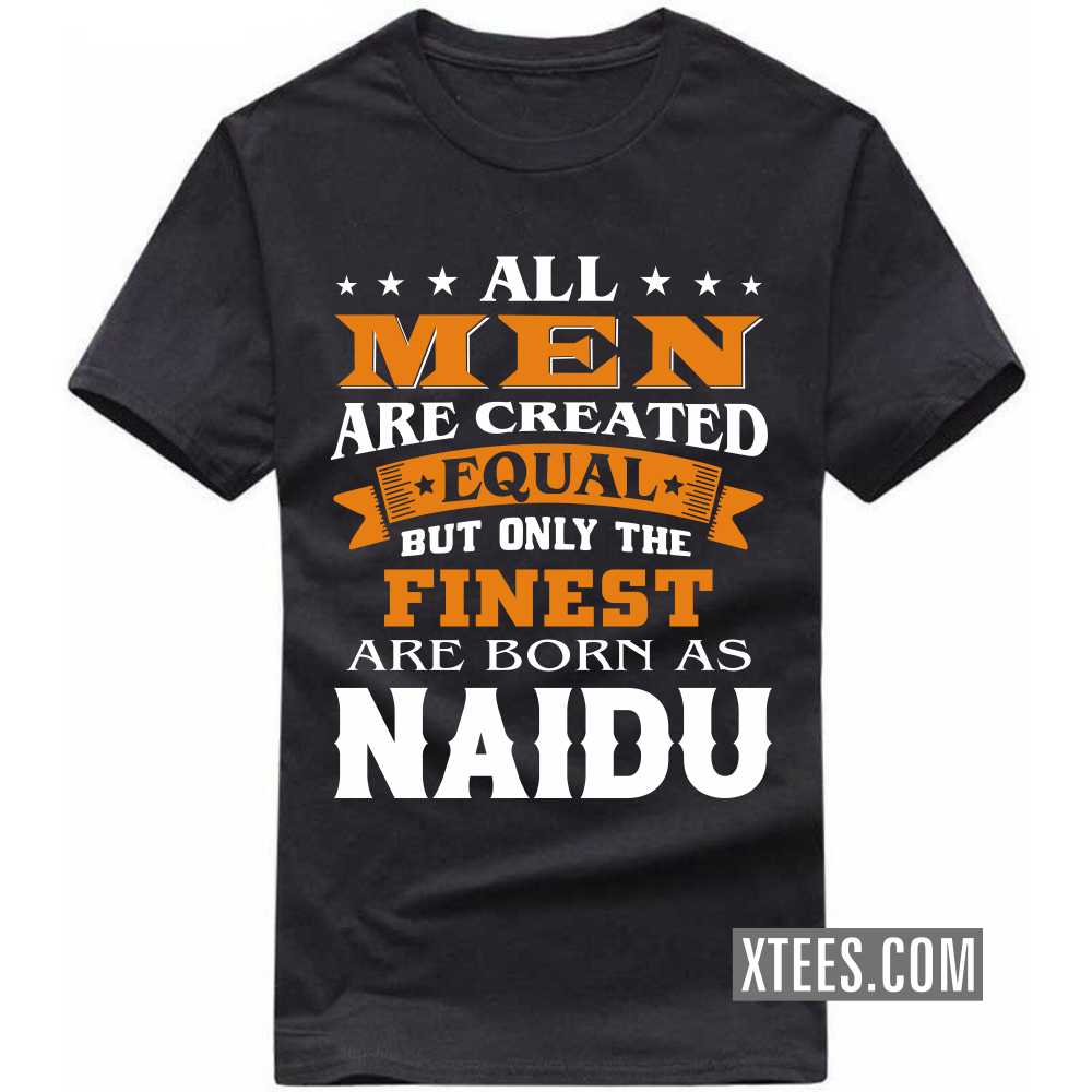 All Men Are Created Equal But Only The Finest Are Born As Naidus Caste Name T-shirt