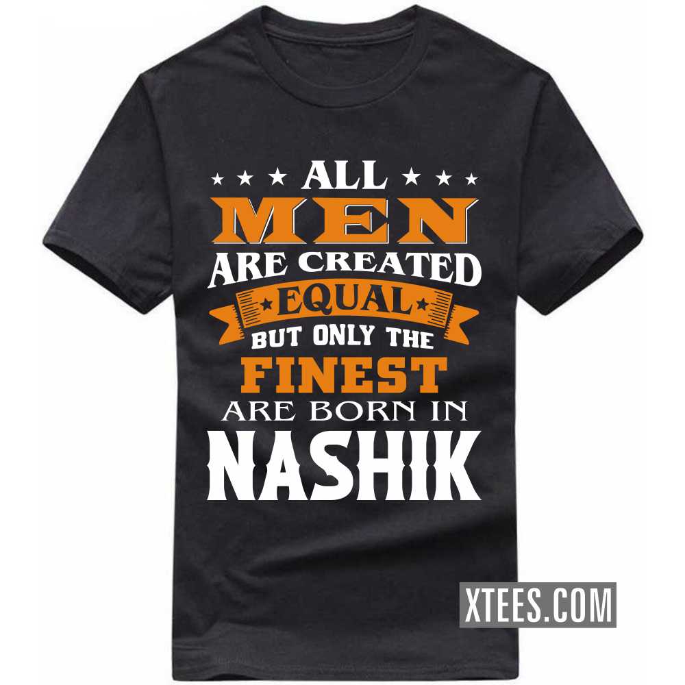 All Men Are Created Equal But Only The Finest Are Born In NASHIK India City T-shirt