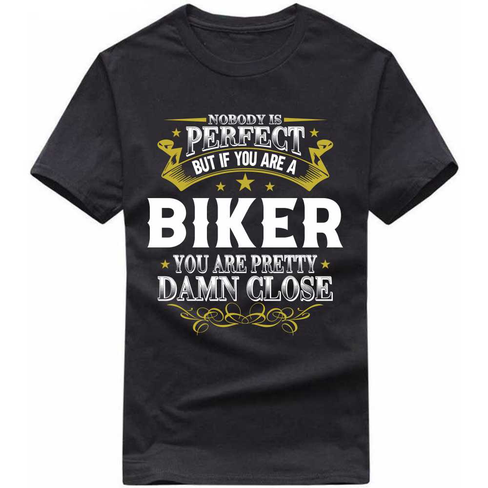 nobody is perfect but if you are a biker you are pretty damn close t-shirt nobody is perfect but if you are a biker you are pretty damn close t-shirt