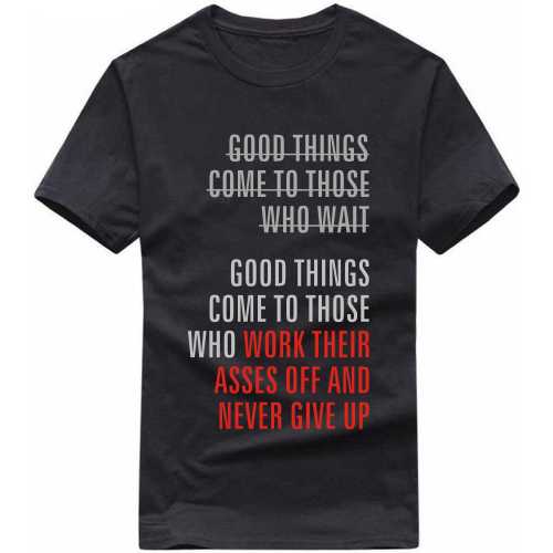 good things come to those who work their asses off and never give up Motivational Quotes T Shirt